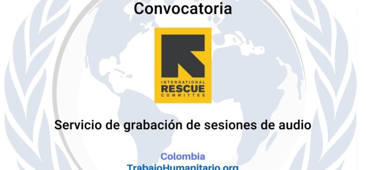 IRC – International Rescue Committee abre convocatoria para servicio de grabación de sesiones de audio