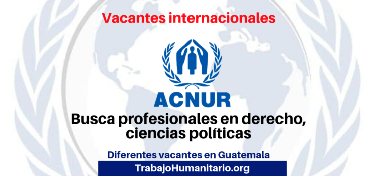 Convocatorias abiertas: Vacantes internacionales con UNHCR/ACNUR en Guatemala
